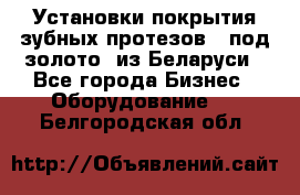 Установки покрытия зубных протезов  “под золото“ из Беларуси - Все города Бизнес » Оборудование   . Белгородская обл.